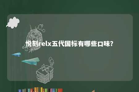悦刻relx五代国标有哪些口味？ 